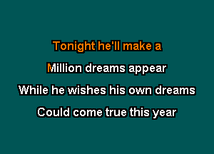 Tonight he'll make a
Million dreams appear

While he wishes his own dreams

Could come true this year