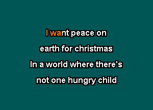 I want peace on
earth for christmas

In a world where there's

not one hungry child