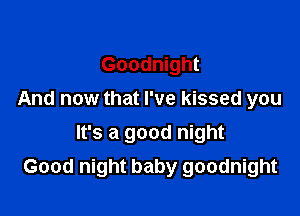 Goodnight
And now that I've kissed you
It's a good night

Good night baby goodnight