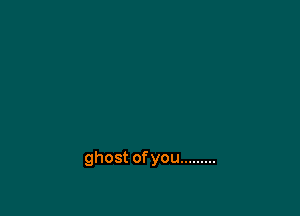 ghost ofyou .........