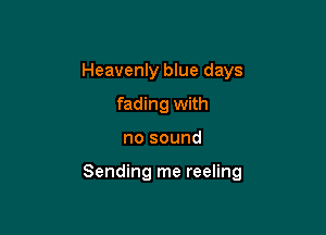 Heavenly blue days
fading with

no sound

Sending me reeling