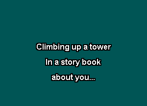Climbing up a tower

In a story book

about you...
