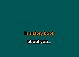 In a story book

about you...