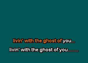 livin' with the ghost ofyou...

livin' with the ghost ofyou .........
