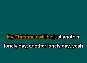 My Christmas will be just another

lonely day, another lonely day, yeah