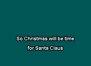 80 Christmas will be time

for Santa Claus