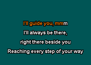 I'll guide you, mmm
I'll always be there,

right there beside you

Reaching every step of your way