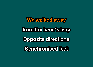 We walked away

from the lover's leap

Opposite directions

Synchronised feet