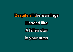 Despite all the warnings

I landed like
Afallen star

In your arms