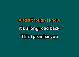 And although I know

it's a long road back

This I promise you