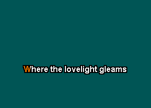 Where the lovelight gleams
