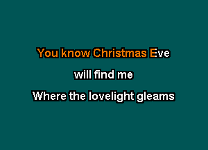 You know Christmas Eve

will find me

Where the lovelight gleams