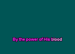 By the power of His blood