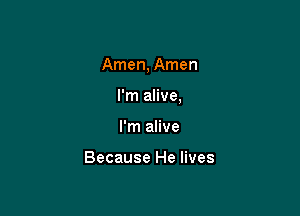 Amen, Amen

I'm alive,
I'm alive

Because He lives