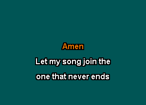 Amen

Let my song join the

one that never ends