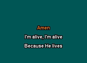 Amen

I'm alive, I'm alive

Because He lives