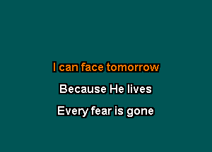I can face tomorrow

Because He lives

Every fear is gone