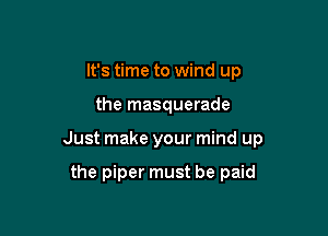 It's time to wind up
the masquerade

Just make your mind up

the piper must be paid