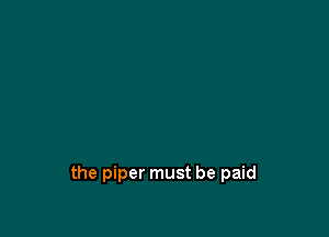 the piper must be paid