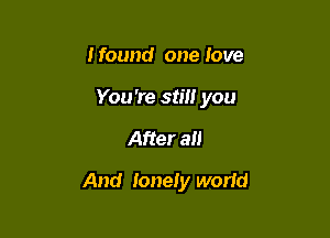 I found one love
You're still you

After all

And lonely wand
