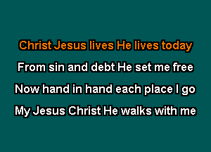 Christ Jesus lives He lives today
From sin and debt He set me free
Now hand in hand each place I go

My Jesus Christ He walks with me