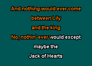 And nothing would ever come
between Lily
and the king

No, nothin' ever would except

maybe the
Jack of Hearts