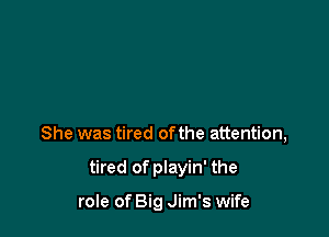 She was tired ofthe attention,

tired of playin' the

role of Big Jim's wife