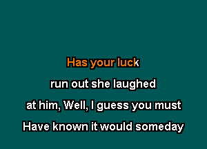 Has your luck
run out she laughed

at him, Well. I guess you must

Have known it would someday