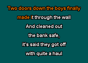 Two doors down the boys finally
made it through the wall
And cleaned out

the bank safe,

it's said they got off

with quite a haul