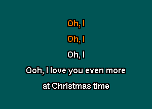 Oh, I
Ch, I
Oh. I

Ooh, I love you even more

at Christmas time