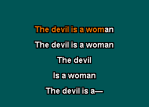 The devil is a woman

The devil is a woman
The devil
Is a woman

The devil is a-