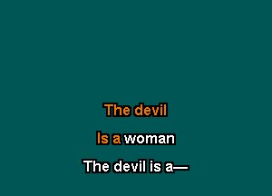 The devil

Is awoman

The devil is a-