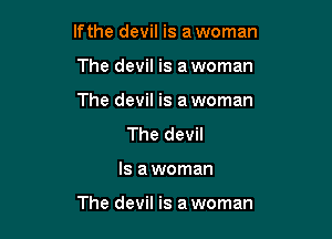 If the devil is a woman
The devil is a woman
The devil is a woman

The devil

Is a woman

The devil is a woman