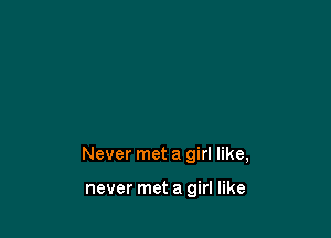 Never met a girl like,

never met a girl like