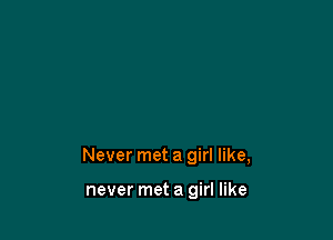 Never met a girl like,

never met a girl like