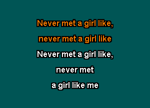 Never met a girl like,

never met a girl like

Never met a girl like,

never met

a girl like me
