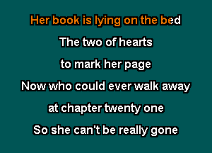Her book is lying on the bed
The two of hearts

to mark her page

Now who could ever walk away

at chapter twenty one

So she can't be really gone