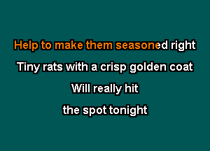 Help to make them seasoned right

Tiny rats with a crisp golden coat
Will really hit
the spot tonight
