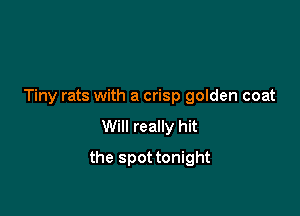 Tiny rats with a crisp golden coat

Will really hit
the spot tonight