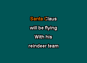 Santa Claus

will be flying

With his

reindeer team