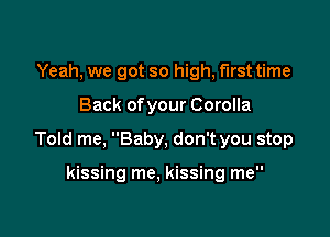 Yeah, we got so high, first time

Back ofyour Corolla

Told me, Baby, don't you stop

kissing me, kissing me