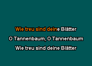 Wie treu sind deine Blatter

0 Tannenbaum, 0 Tannenbaum

Wie treu sind deine Blatter