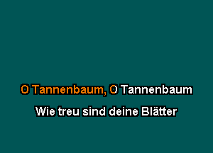 0 Tannenbaum, 0 Tannenbaum

Wie treu sind deine Blatter