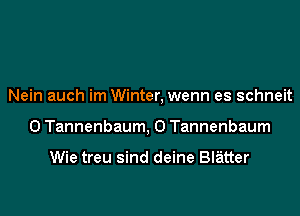 Nein auch im Winter, wenn es schneit
0 Tannenbaum, 0 Tannenbaum

Wie treu sind deine Blatter