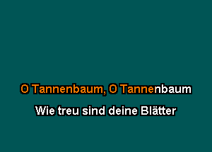 0 Tannenbaum, 0 Tannenbaum

Wie treu sind deine Blatter