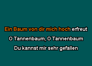 Ein Baum von dir mich hoch erfreut

0 Tannenbaum, 0 Tannenbaum

Du kannst mir sehr gefallen