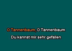 0 Tannenbaum, 0 Tannenbaum

Du kannst mir sehr gefallen