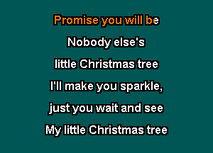 Promise you will be
Nobody else's

little Christmas tree

I'll make you sparkle,

just you wait and see

My little Christmas tree
