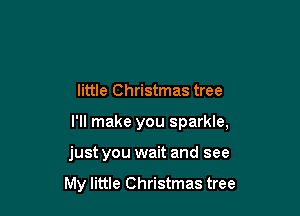 little Christmas tree

I'll make you sparkle,

just you wait and see

My little Christmas tree