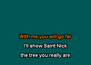 With me you will go far
I'll show Saint Nick

the tree you really are